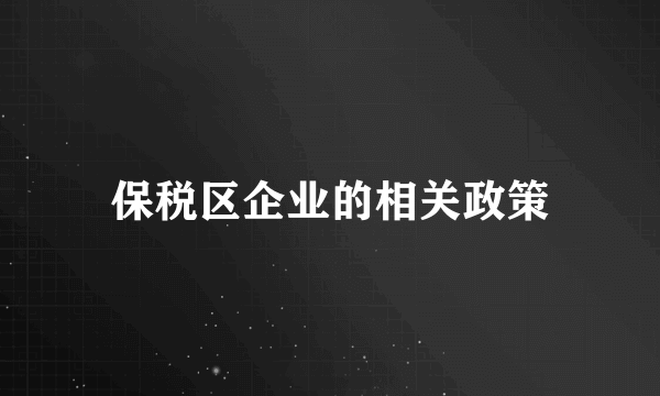 保税区企业的相关政策