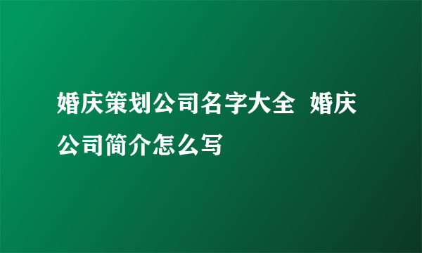 婚庆策划公司名字大全  婚庆公司简介怎么写