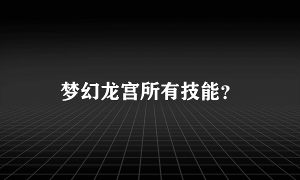 梦幻龙宫所有技能？