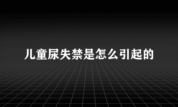 儿童尿失禁是怎么引起的