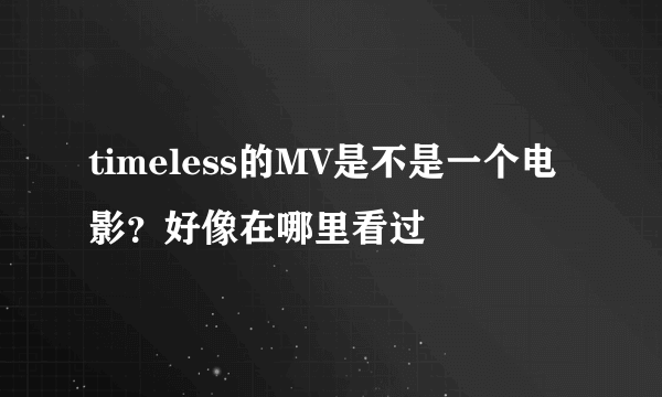 timeless的MV是不是一个电影？好像在哪里看过
