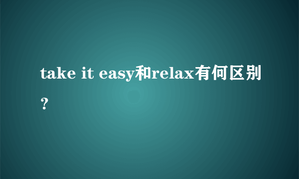 take it easy和relax有何区别？