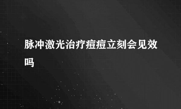 脉冲激光治疗痘痘立刻会见效吗