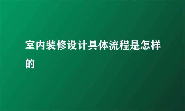 室内装修设计具体流程是怎样的