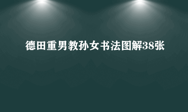 德田重男教孙女书法图解38张