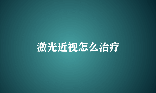 激光近视怎么治疗