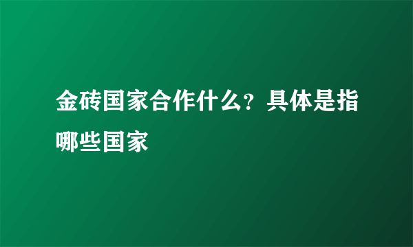 金砖国家合作什么？具体是指哪些国家