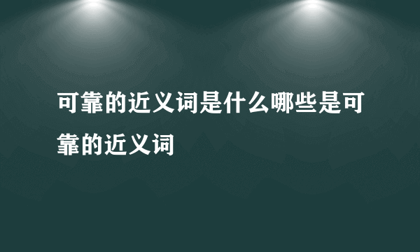 可靠的近义词是什么哪些是可靠的近义词