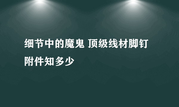 细节中的魔鬼 顶级线材脚钉附件知多少