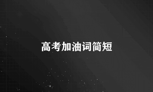 高考加油词简短