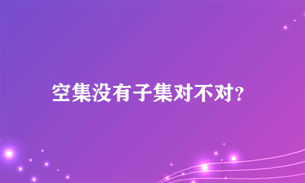 空集没有子集对不对？