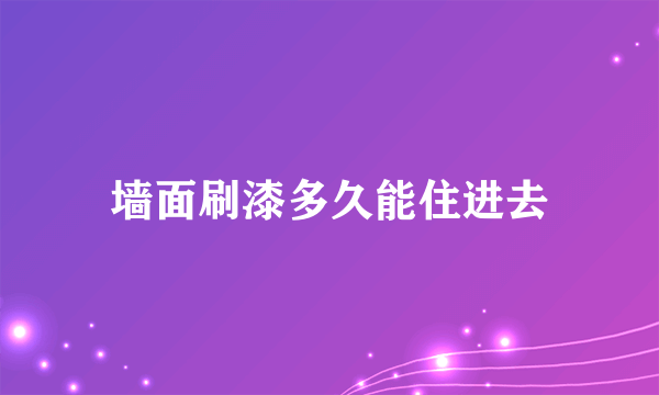 墙面刷漆多久能住进去