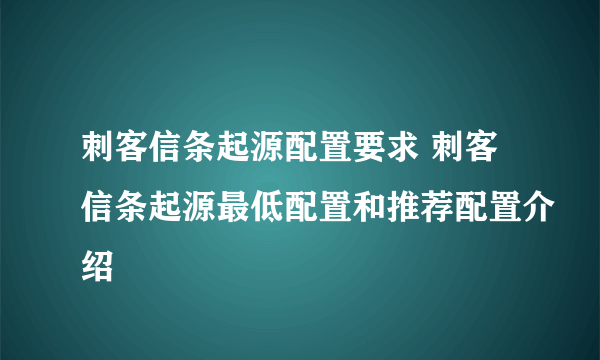 刺客信条起源配置要求 刺客信条起源最低配置和推荐配置介绍