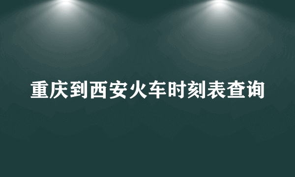 重庆到西安火车时刻表查询