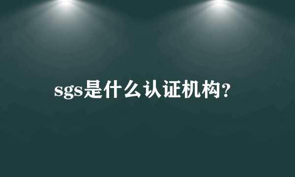 sgs是什么认证机构？