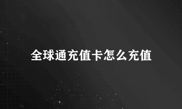全球通充值卡怎么充值