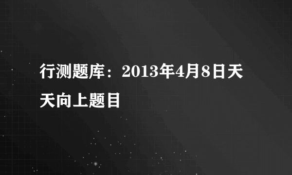 行测题库：2013年4月8日天天向上题目