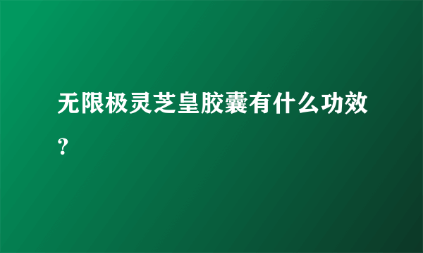 无限极灵芝皇胶囊有什么功效？