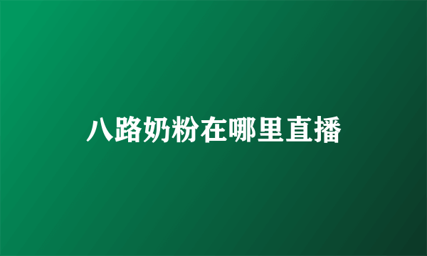 八路奶粉在哪里直播