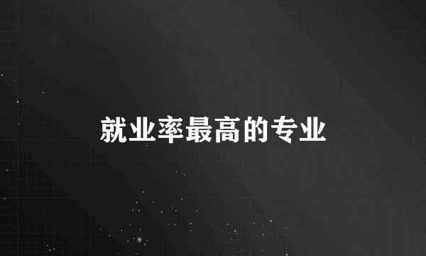 就业率最高的专业