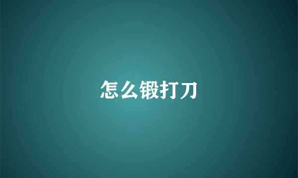 怎么锻打刀