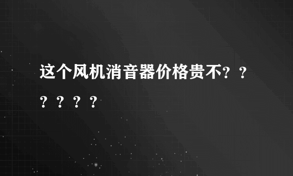 这个风机消音器价格贵不？？？？？？