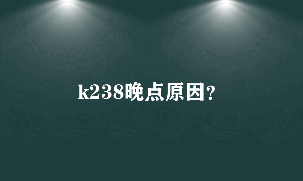 k238晚点原因？