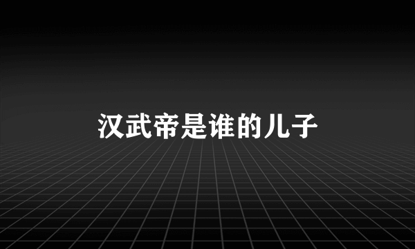 汉武帝是谁的儿子