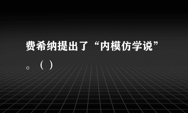 费希纳提出了“内模仿学说”。（）