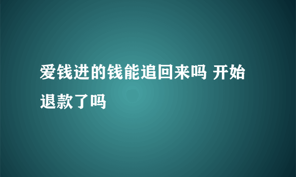 爱钱进的钱能追回来吗 开始退款了吗