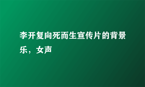 李开复向死而生宣传片的背景乐，女声