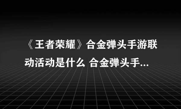 《王者荣耀》合金弹头手游联动活动是什么 合金弹头手游联动活动一览