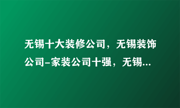 无锡十大装修公司，无锡装饰公司-家装公司十强，无锡别墅装修哪家好