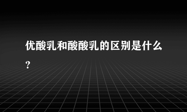 优酸乳和酸酸乳的区别是什么？