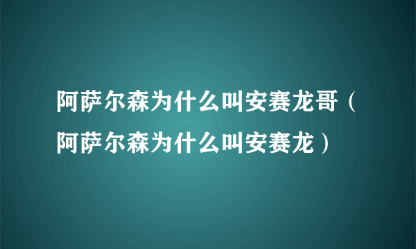 阿萨尔森为什么叫安赛龙哥（阿萨尔森为什么叫安赛龙）
