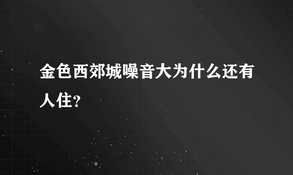 金色西郊城噪音大为什么还有人住？