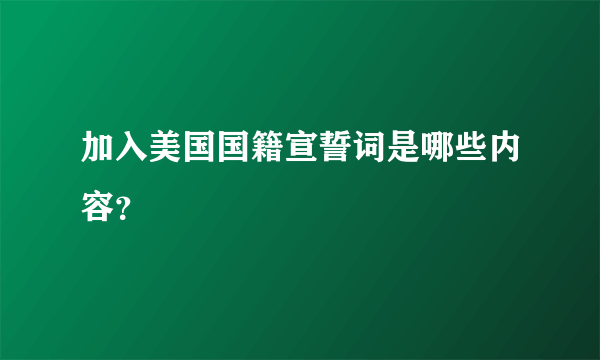 加入美国国籍宣誓词是哪些内容？