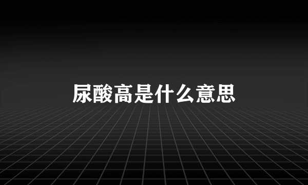 尿酸高是什么意思