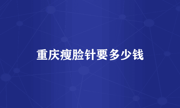 重庆瘦脸针要多少钱