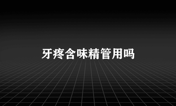 牙疼含味精管用吗