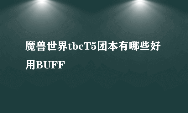 魔兽世界tbcT5团本有哪些好用BUFF