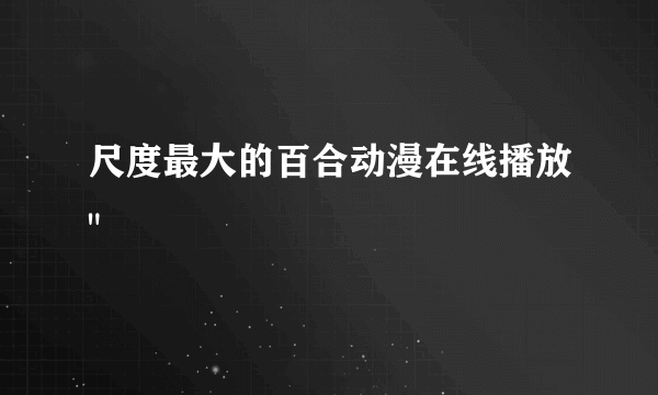 尺度最大的百合动漫在线播放