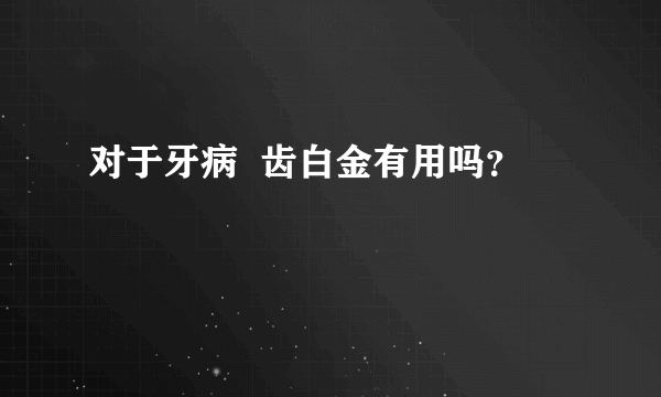 对于牙病  齿白金有用吗？