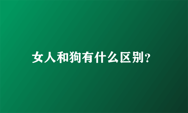 女人和狗有什么区别？