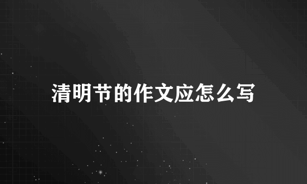 清明节的作文应怎么写