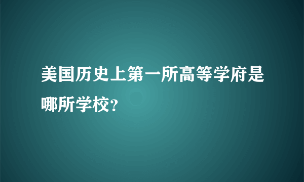 美国历史上第一所高等学府是哪所学校？