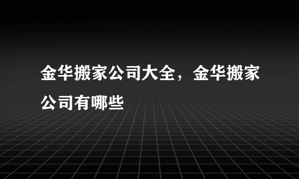 金华搬家公司大全，金华搬家公司有哪些