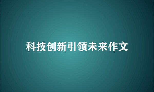科技创新引领未来作文