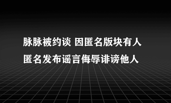 脉脉被约谈 因匿名版块有人匿名发布谣言侮辱诽谤他人
