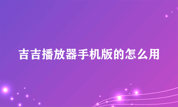 吉吉播放器手机版的怎么用